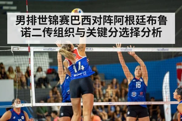 男排世锦赛巴西对阵阿根廷布鲁诺二传组织与关键分选择分析