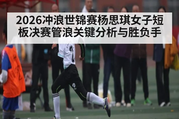 2026冲浪世锦赛杨思琪女子短板决赛管浪关键分析与胜负手