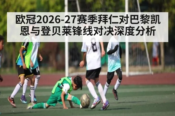 欧冠2026-27赛季拜仁对巴黎凯恩与登贝莱锋线对决深度分析