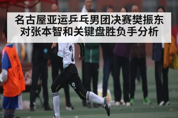 名古屋亚运乒乓男团决赛樊振东对张本智和关键盘胜负手分析