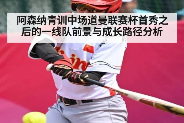 阿森纳青训中场道曼联赛杯首秀之后的一线队前景与成长路径分析