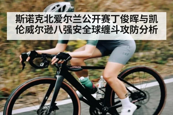 斯诺克北爱尔兰公开赛丁俊晖与凯伦威尔逊八强安全球缠斗攻防分析